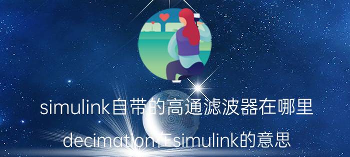 simulink自带的高通滤波器在哪里 decimation在simulink的意思？